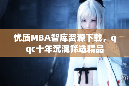 優(yōu)質(zhì)MBA智庫(kù)資源下載，qqc十年沉淀篩選精品
