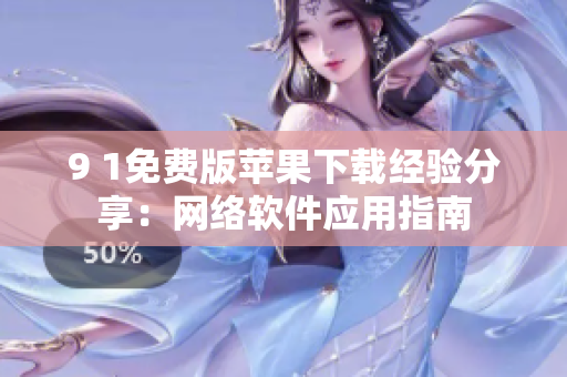 9 1免費(fèi)版蘋果下載經(jīng)驗(yàn)分享：網(wǎng)絡(luò)軟件應(yīng)用指南