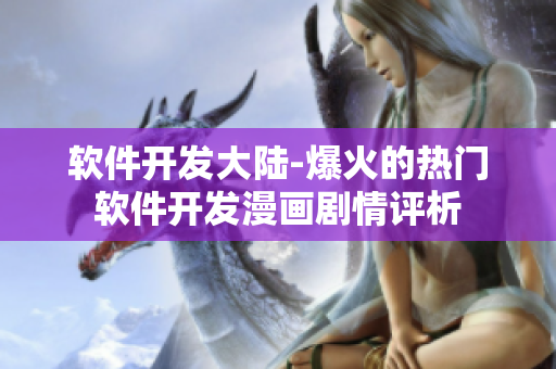 軟件開發(fā)大陸-爆火的熱門軟件開發(fā)漫畫劇情評析