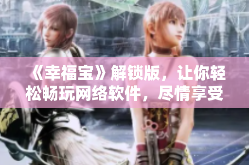 《幸福寶》解鎖版，讓你輕松暢玩網(wǎng)絡(luò)軟件，盡情享受在線生活！