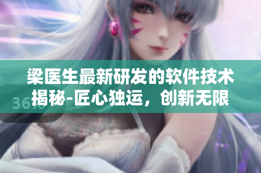 梁醫(yī)生最新研發(fā)的軟件技術(shù)揭秘-匠心獨(dú)運(yùn)，創(chuàng)新無(wú)限
