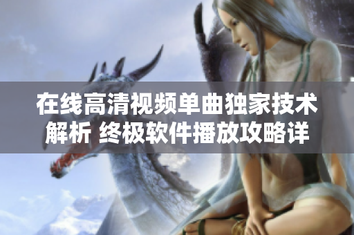 在線高清視頻單曲獨(dú)家技術(shù)解析 終極軟件播放攻略詳解