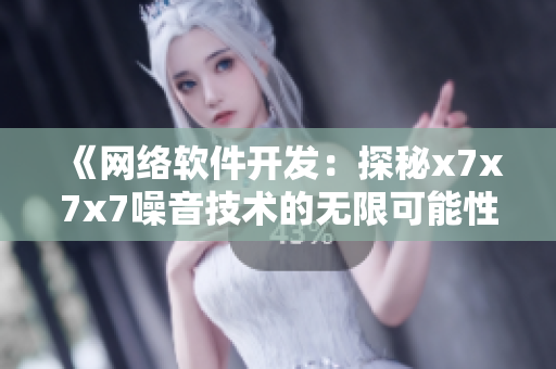《網(wǎng)絡(luò)軟件開發(fā)：探秘x7x7x7噪音技術(shù)的無限可能性》
