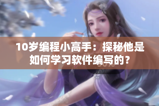 10歲編程小高手：探秘他是如何學(xué)習(xí)軟件編寫的？