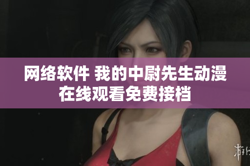 網(wǎng)絡(luò)軟件 我的中尉先生動(dòng)漫在線觀看免費(fèi)接檔