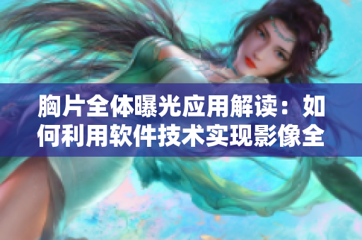 胸片全體曝光應用解讀：如何利用軟件技術(shù)實現(xiàn)影像全面展示