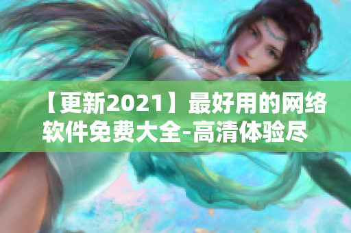 【更新2021】最好用的網(wǎng)絡(luò)軟件免費(fèi)大全-高清體驗(yàn)盡收眼底!