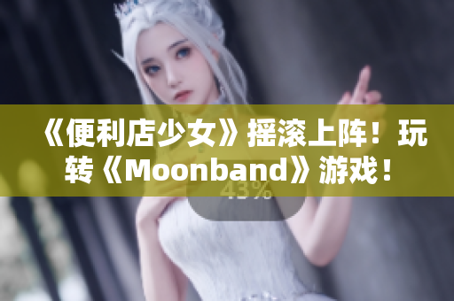《便利店少女》搖滾上陣！玩轉(zhuǎn)《Moonband》游戲！
