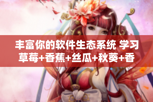 豐富你的軟件生態(tài)系統(tǒng) 學(xué)習(xí)草莓+香蕉+絲瓜+秋葵+香草的開發(fā)實踐