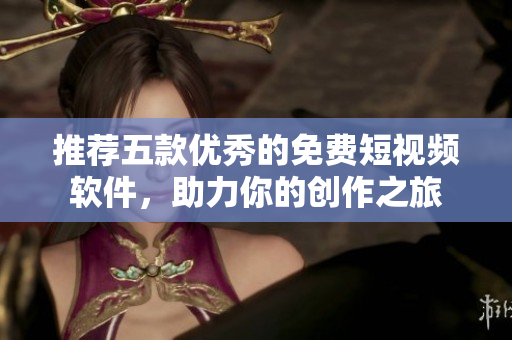 推薦五款優(yōu)秀的免費(fèi)短視頻軟件，助力你的創(chuàng)作之旅