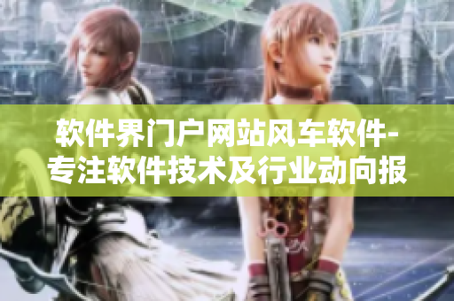 軟件界門(mén)戶網(wǎng)站風(fēng)車軟件-專注軟件技術(shù)及行業(yè)動(dòng)向報(bào)道