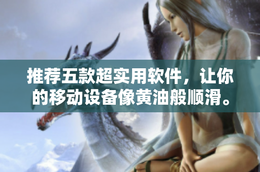 推薦五款超實用軟件，讓你的移動設(shè)備像黃油般順滑。