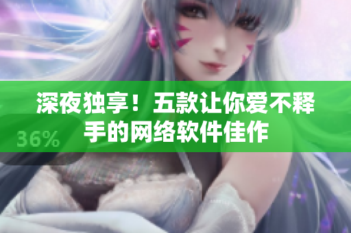 深夜獨享！五款讓你愛不釋手的網(wǎng)絡(luò)軟件佳作