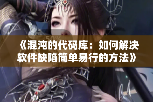 《混沌的代碼庫(kù)：如何解決軟件缺陷簡(jiǎn)單易行的方法》