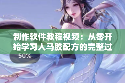 制作軟件教程視頻：從零開(kāi)始學(xué)習(xí)人馬膠配方的完整過(guò)程