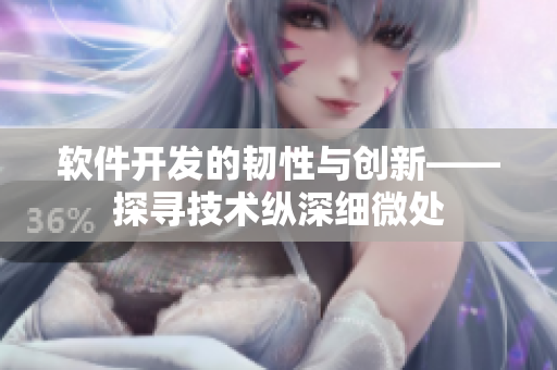 軟件開發(fā)的韌性與創(chuàng)新——探尋技術(shù)縱深細微處