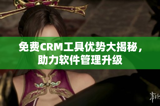 免費(fèi)CRM工具優(yōu)勢大揭秘，助力軟件管理升級(jí)