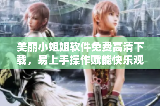 美麗小姐姐軟件免費高清下載，易上手操作賦能快樂觀影