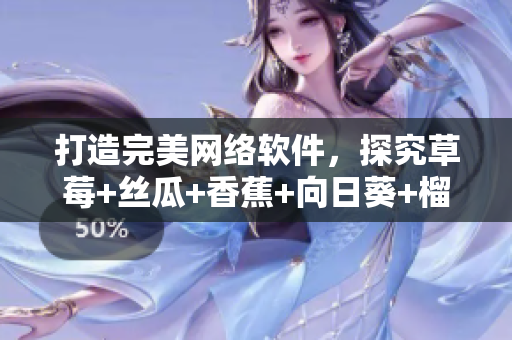 打造完美網(wǎng)絡(luò)軟件，探究草莓+絲瓜+香蕉+向日葵+榴蓮18的神奇組合
