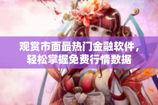 觀賞市面最熱門金融軟件，輕松掌握免費行情數(shù)據(jù)