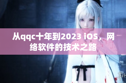 從qqc十年到2023 iOS，網(wǎng)絡(luò)軟件的技術(shù)之路