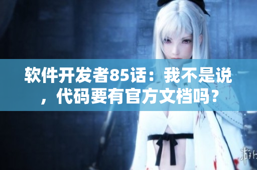 軟件開發(fā)者85話：我不是說，代碼要有官方文檔嗎？