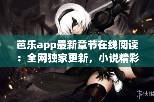 芭樂app最新章節(jié)在線閱讀：全網(wǎng)獨家更新，小說精彩內(nèi)容盡在筆趣閣