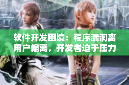 軟件開發(fā)困境：程序漏洞離用戶偏離，開發(fā)者迫于壓力電話問狀。