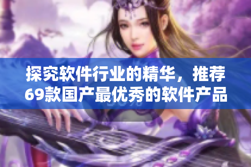 探究軟件行業(yè)的精華，推薦69款國產(chǎn)最優(yōu)秀的軟件產(chǎn)品