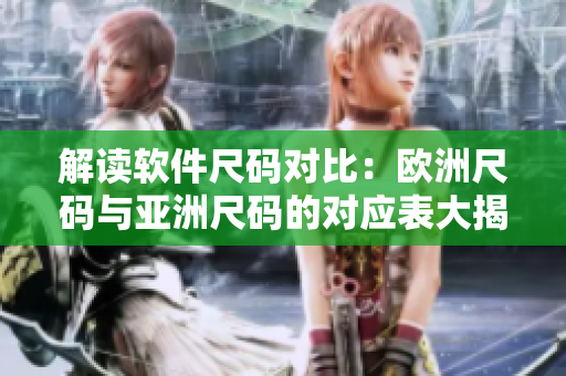 解讀軟件尺碼對(duì)比：歐洲尺碼與亞洲尺碼的對(duì)應(yīng)表大揭秘！