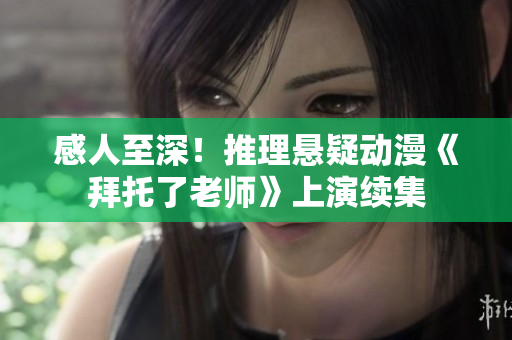 感人至深！推理懸疑動漫《拜托了老師》上演續(xù)集