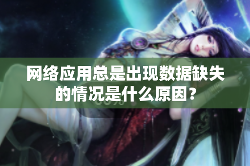 網絡應用總是出現(xiàn)數(shù)據缺失的情況是什么原因？