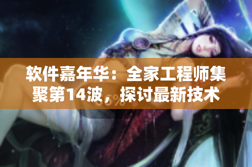 軟件嘉年華：全家工程師集聚第14波，探討最新技術(shù)與趨勢