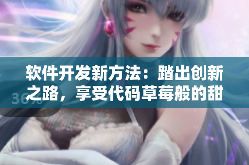 軟件開發(fā)新方法：踏出創(chuàng)新之路，享受代碼草莓般的甜蜜果實(shí)