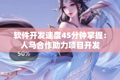 軟件開發(fā)速度45分鐘掌握：人馬合作助力項目開發(fā)