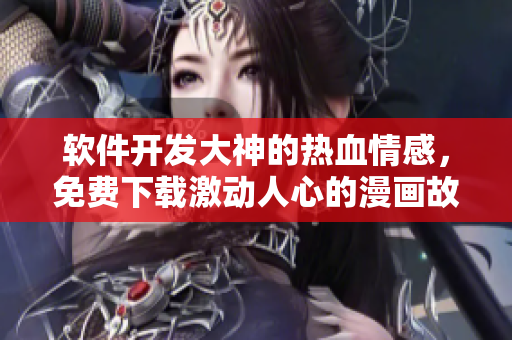 軟件開發(fā)大神的熱血情感，免費(fèi)下載激動人心的漫畫故事