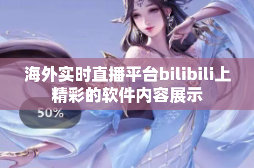 海外實時直播平臺bilibili上精彩的軟件內(nèi)容展示