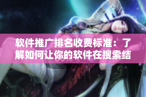 軟件推廣排名收費(fèi)標(biāo)準(zhǔn)：了解如何讓你的軟件在搜索結(jié)果中更高更顯著!