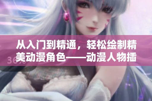 從入門到精通，輕松繪制精美動漫角色——動漫人物插畫視頻軟件