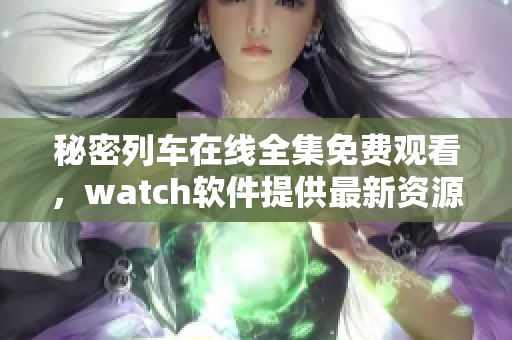秘密列車在線全集免費(fèi)觀看，watch軟件提供最新資源
