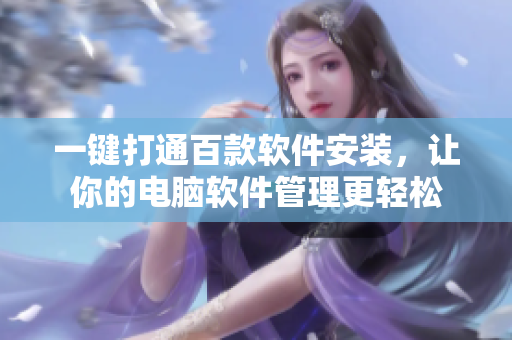 一鍵打通百款軟件安裝，讓你的電腦軟件管理更輕松