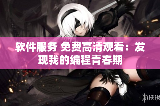 軟件服務(wù) 免費(fèi)高清觀看：發(fā)現(xiàn)我的編程青春期