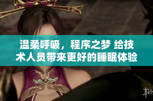 溫柔呼吸，程序之夢 給技術(shù)人員帶來更好的睡眠體驗