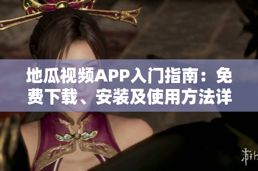 地瓜視頻APP入門(mén)指南：免費(fèi)下載、安裝及使用方法詳解