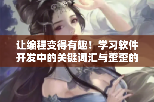 讓編程變得有趣！學(xué)習(xí)軟件開發(fā)中的關(guān)鍵詞匯與歪歪的漫畫書