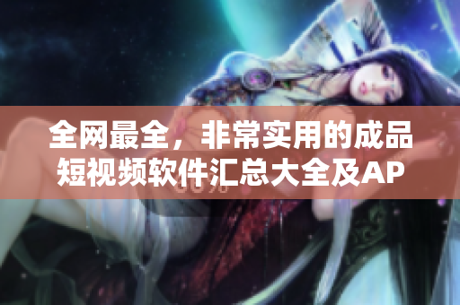 全網最全，非常實用的成品短視頻軟件匯總大全及APP推薦