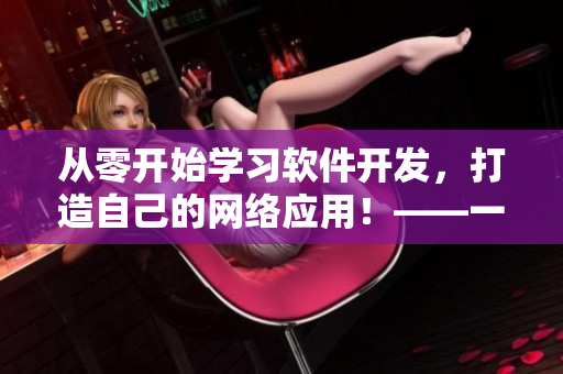 從零開始學(xué)習(xí)軟件開發(fā)，打造自己的網(wǎng)絡(luò)應(yīng)用！——一個網(wǎng)絡(luò)軟件開發(fā)教程