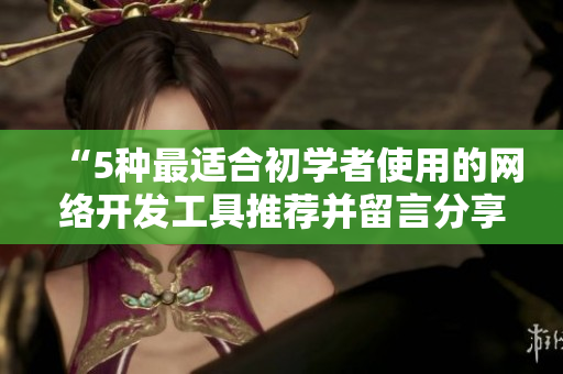 “5種最適合初學(xué)者使用的網(wǎng)絡(luò)開發(fā)工具推薦并留言分享心得”