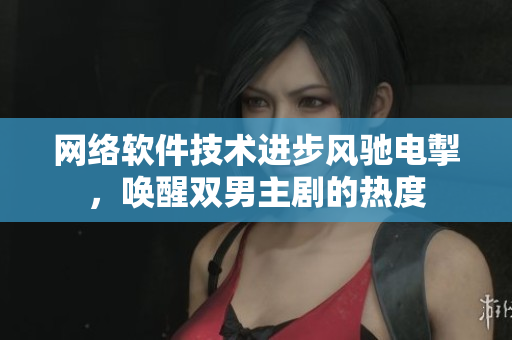 網(wǎng)絡(luò)軟件技術(shù)進(jìn)步風(fēng)馳電掣，喚醒雙男主劇的熱度