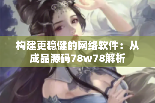 構(gòu)建更穩(wěn)健的網(wǎng)絡(luò)軟件：從成品源碼78w78解析